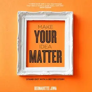 «Make Your Idea Matter: Stand Out with a Better Story» by Bernadette Jiwa