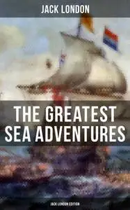 «The Greatest Sea Adventures – Jack London Edition» by Jack London