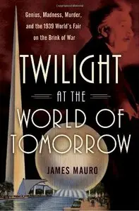 Twilight at the World of Tomorrow: Genius, Madness, Murder, and the 1939 World's Fair on the Brink of War (repost)