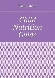 «Child Nutrition Guide» by Nishant Baxi