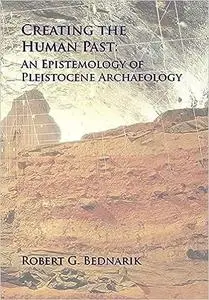 Creating the Human Past: An Epistemology of Pleistocene Archaeology