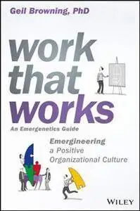 Work That Works : Emergineering a Positive Organizational Culture