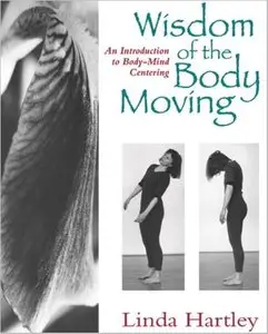 Wisdom of the Body Moving: An Introduction to Body-Mind Centering by Linda Hartley