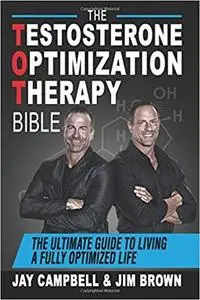 The Testosterone Optimization Therapy Bible: The Ultimate Guide to Living a Fully Optimized Life