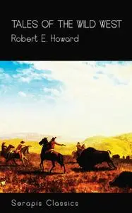 «Tales of the Wild West (Serapis Classics)» by Robert E. Howard