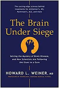 The Brain Under Siege: Solving the Mystery of Brain Disease, and How Scientists are Following the Clues to a Cure