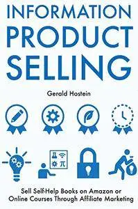 Information Products Selling: Sell Self-Help Books on Amazon or Online Courses Through Affiliate Marketing