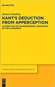 Kant’s Deduction From Apperception: An Essay on the Transcendental Deduction of the Categories, 2 edition