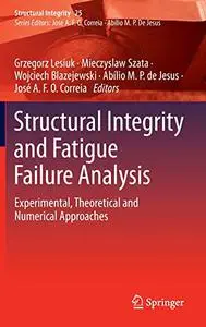 Structural Integrity and Fatigue Failure Analysis: Experimental, Theoretical and Numerical Approaches