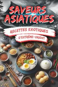 Saveurs Asiatiques : Recettes Exotiques d'Extrême-Orient - Sven Eckert