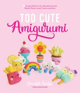 Too Cute Amigurumi: 30 Crochet Patterns for Adorable Animals, Playful Plants, Sweet Treats and More