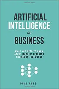 Artificial Intelligence for Business: What You Need to Know about Machine Learning and Neural Networks