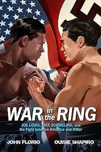 War in the Ring: Joe Louis, Max Schmeling, and the Fight between America and Hitler