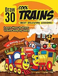 Draw 30 Cool Trains (Best Drawing Lessons): Learn How to Draw Trains Step by Step