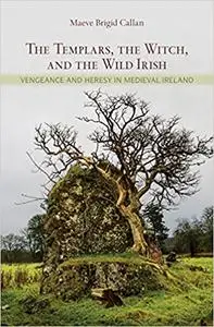 The Templars, the Witch, and the Wild Irish: Vengeance and Heresy in Medieval Ireland