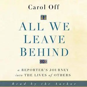 All We Leave Behind: A Reporter's Journey into the Lives of Others [Audiobook]