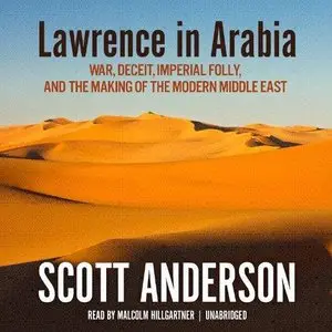 Lawrence in Arabia: War, Deceit, Imperial Folly, and the Making of the Modern Middle East (Audiobook) (Repost)