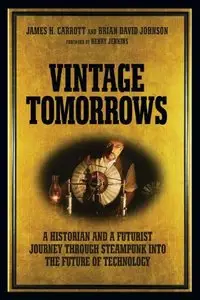 Vintage Tomorrows: A Historian And A Futurist Journey Through Steampunk Into The Future of Technology [Repost]