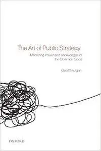 The Art of Public Strategy: Mobilizing Power and Knowledge for the Common Good