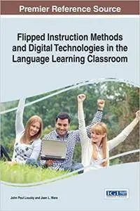 Flipped Instruction Methods and Digital Technologies in the Language Learning Classroom