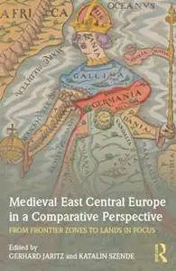 Medieval East Central Europe in a Comparative Perspective : From Frontier Zones to Lands in Focus