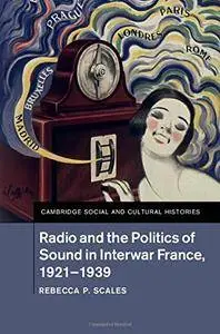 Rebecca P. Scales - Radio and the Politics of Sound in Interwar France, 1921–1939