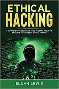 Ethical Hacking: A Comprehensive Beginner's Guide to Learn About the Effective Strategies of Ethical Hacking