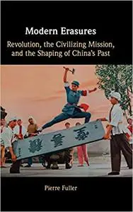 Modern Erasures: Revolution, the Civilizing Mission, and the Shaping of China's Past