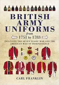 British Army Uniforms from 1751 to 1783: Including the Seven Years' War and the American War of Independence