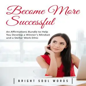 «Become More Successful: An Affirmations Bundle to Help You Develop a Winner’s Mindset and a Stellar Work Ethic» by Brig