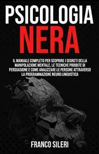 PSICOLOGIA NERA: Il Manuale completo per scoprire i Segreti della Manipolazione Mentale