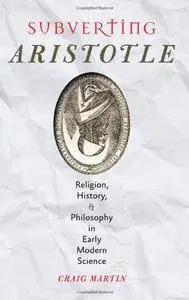 Subverting Aristotle: Religion, History, and Philosophy in Early Modern Science (Repost)