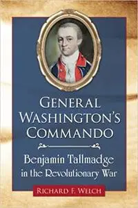 General Washington's Commando: Benjamin Tallmadge in the Revolutionary War