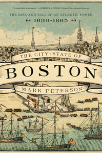 The City-State of Boston : The Rise and Fall of an Atlantic Power, 1630-1865