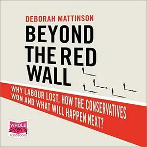 Beyond the Red Wall: Why Labour Lost, How the Conservatives Won and What Will Happen Next? [Audiobook]