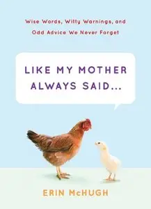 Like My Mother Always Said...: Wise Words, Witty Warnings, and Odd Advice We Never Forget