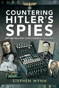 Countering Hitler's Spies: British Military Intelligence, 1940–1945