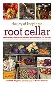 The Joy of Keeping a Root Cellar: Canning, Freezing, Drying, Smoking and Preserving the Harvest