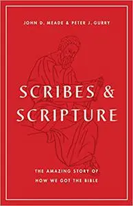 Scribes and Scripture: The Amazing Story of How We Got the Bible