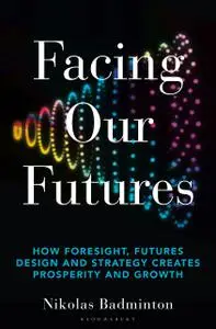 Facing Our Futures: How foresight, futures design and strategy creates prosperity and growth