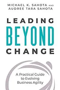 Leading Beyond Change: A Practical Guide to Evolving Business Agility