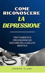 COME RICONOSCERE LA DEPRESSIONE: TRATTAMENTO E PREVENZIONE DEI DISTURBI DELLA SALUTE MENTALE