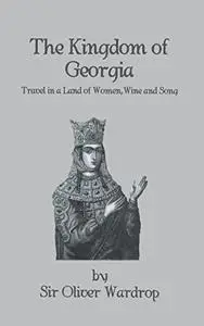 The Kingdom of Georgia: Travel in a Land of Women, Wine and Song
