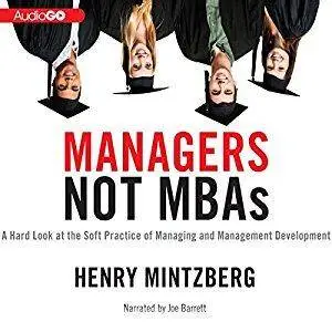 Managers Not MBAs: A Hard Look at the Soft Practice of Managing and Management Development [Audiobook]