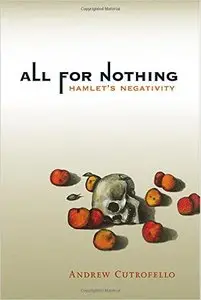 Andrew Cutrofello - All for Nothing: Hamlet's Negativity (Short Circuits)