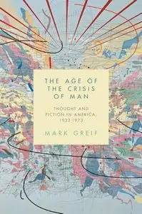 The Age of the Crisis of Man: Thought and Fiction in America, 1933-1973 (Repost)
