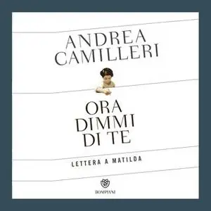 «Ora dimmi di te. Lettera a Matilda» by Andrea Camilleri