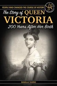 «The Story Of Queen Victoria: 200 Years After Her Birth» by Danielle Thorne