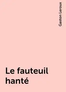 «Le fauteuil hanté» by Gaston Leroux