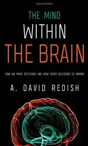 The Mind within the Brain: How We Make Decisions and How those Decisions Go Wrong (repost)